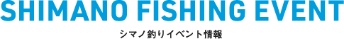 SHIMANO FISHING EVENT シマノ釣りイベント情報